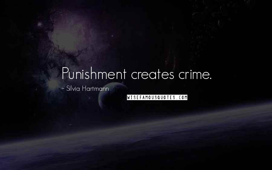 Silvia Hartmann Quotes: Punishment creates crime.