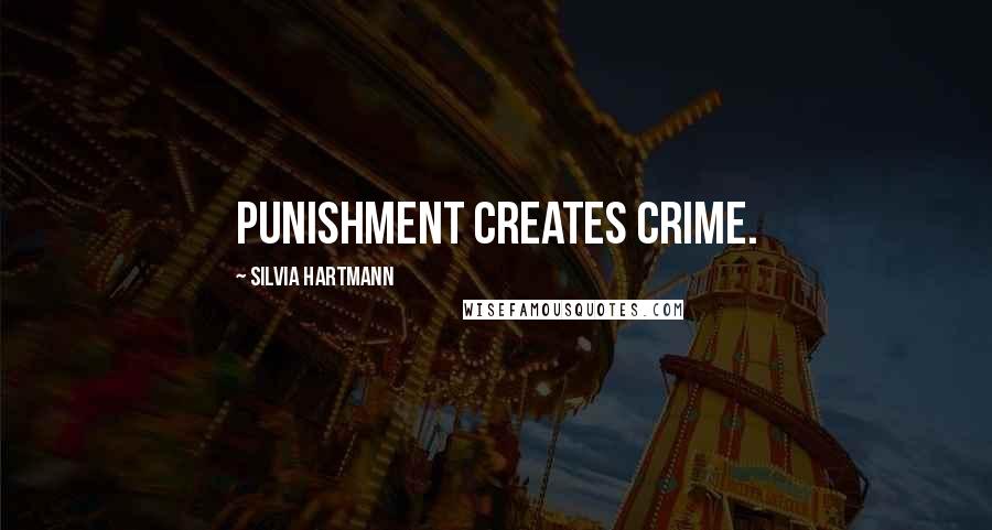 Silvia Hartmann Quotes: Punishment creates crime.