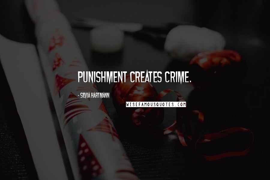 Silvia Hartmann Quotes: Punishment creates crime.