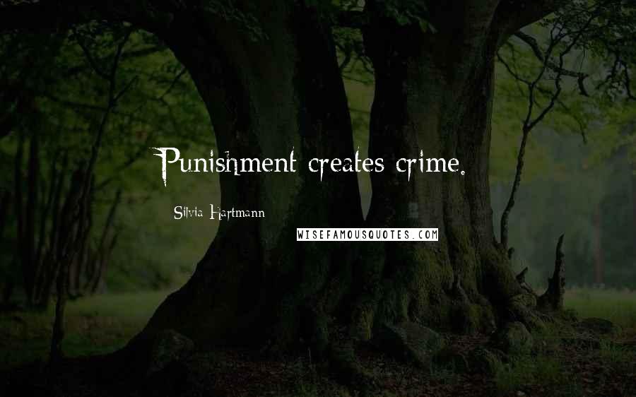 Silvia Hartmann Quotes: Punishment creates crime.