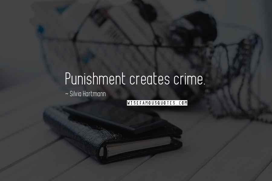 Silvia Hartmann Quotes: Punishment creates crime.