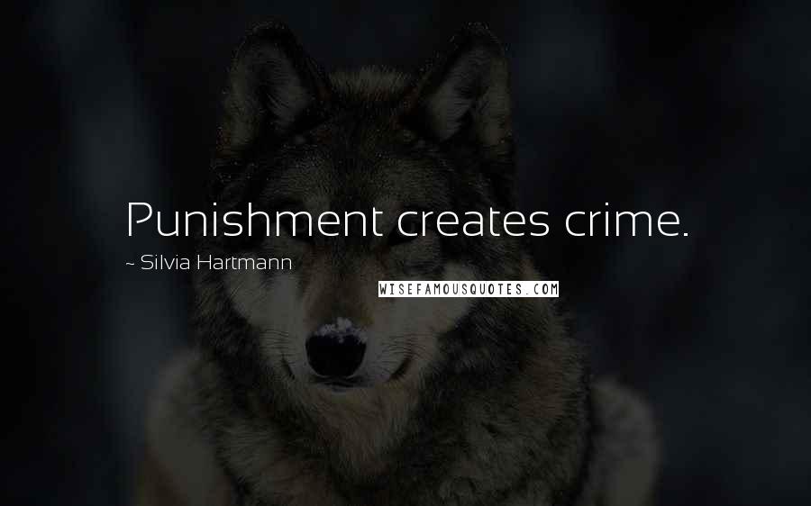 Silvia Hartmann Quotes: Punishment creates crime.