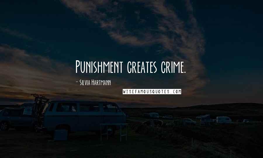 Silvia Hartmann Quotes: Punishment creates crime.