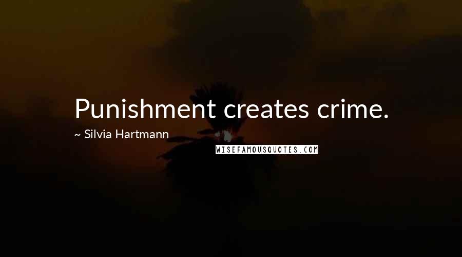 Silvia Hartmann Quotes: Punishment creates crime.