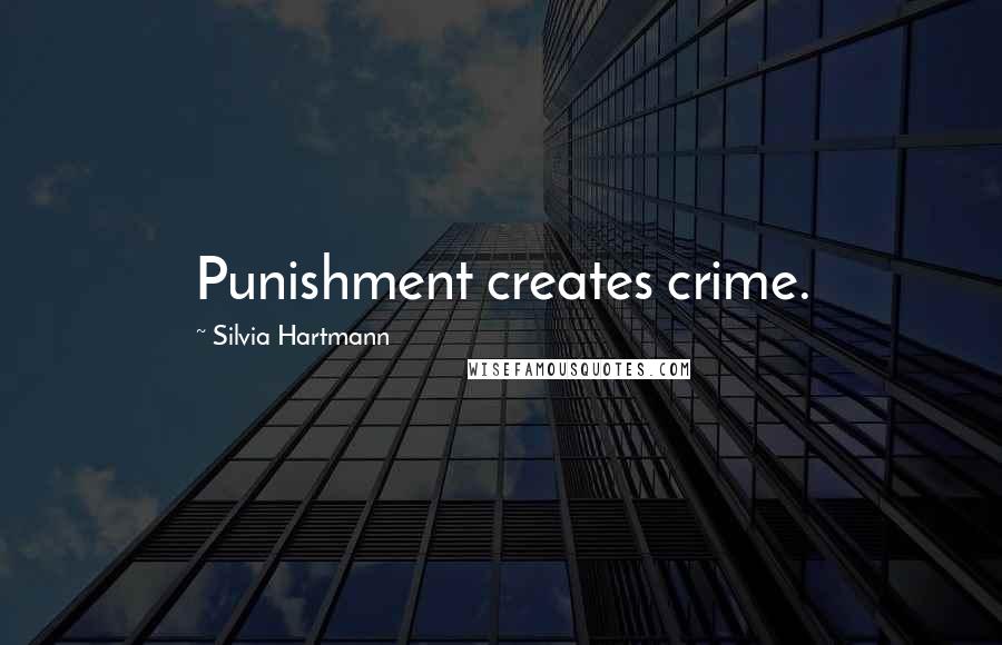 Silvia Hartmann Quotes: Punishment creates crime.