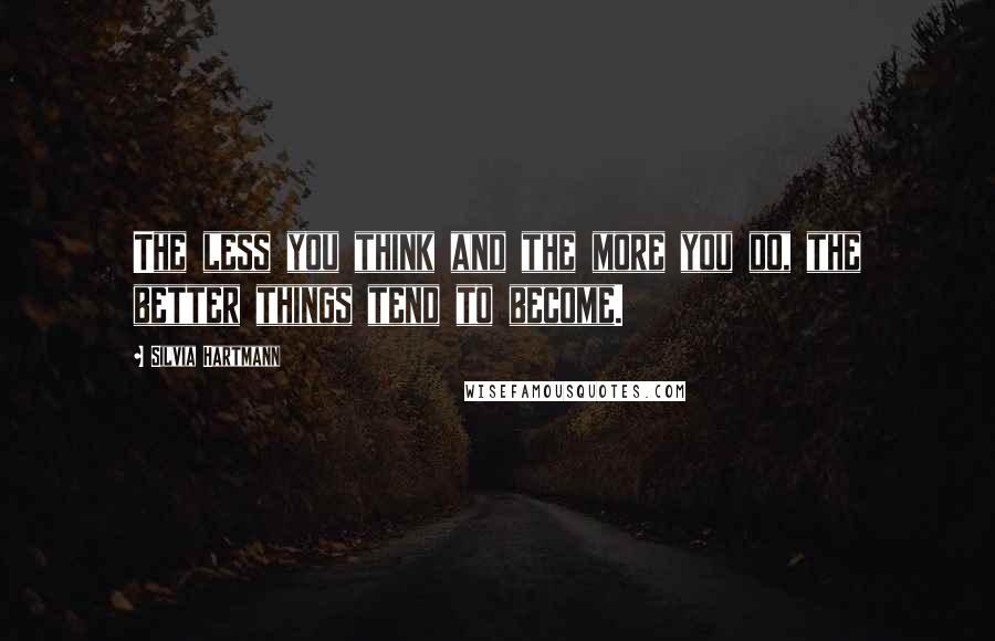 Silvia Hartmann Quotes: The less you think and the more you do, the better things tend to become.