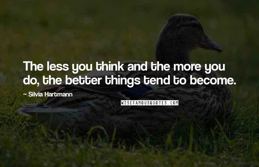 Silvia Hartmann Quotes: The less you think and the more you do, the better things tend to become.