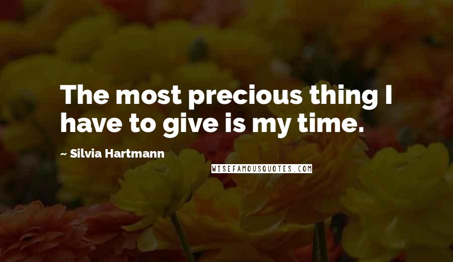 Silvia Hartmann Quotes: The most precious thing I have to give is my time.