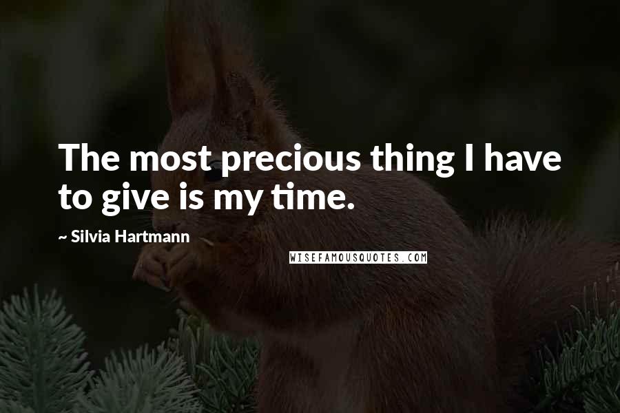 Silvia Hartmann Quotes: The most precious thing I have to give is my time.