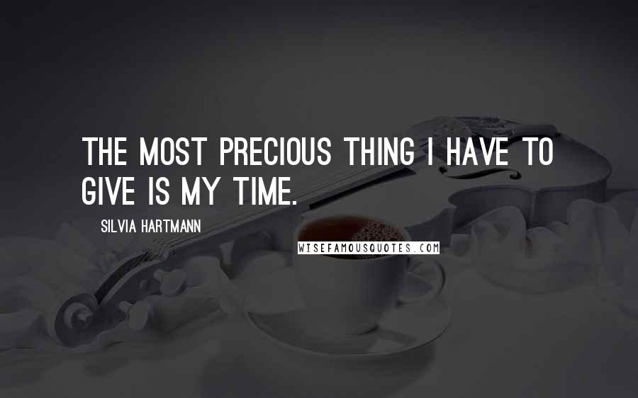 Silvia Hartmann Quotes: The most precious thing I have to give is my time.