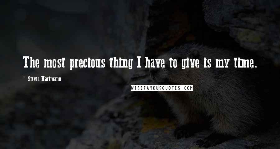 Silvia Hartmann Quotes: The most precious thing I have to give is my time.