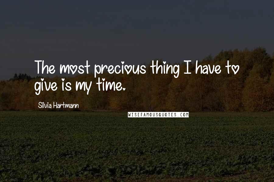 Silvia Hartmann Quotes: The most precious thing I have to give is my time.