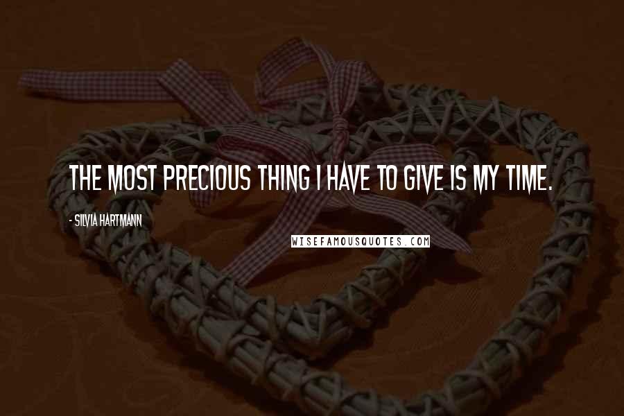 Silvia Hartmann Quotes: The most precious thing I have to give is my time.