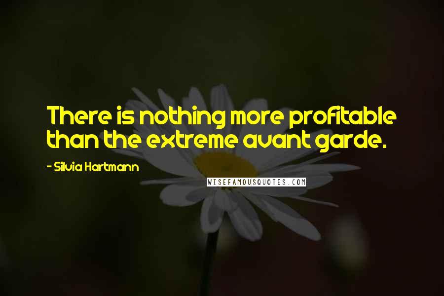 Silvia Hartmann Quotes: There is nothing more profitable than the extreme avant garde.