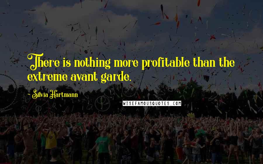 Silvia Hartmann Quotes: There is nothing more profitable than the extreme avant garde.