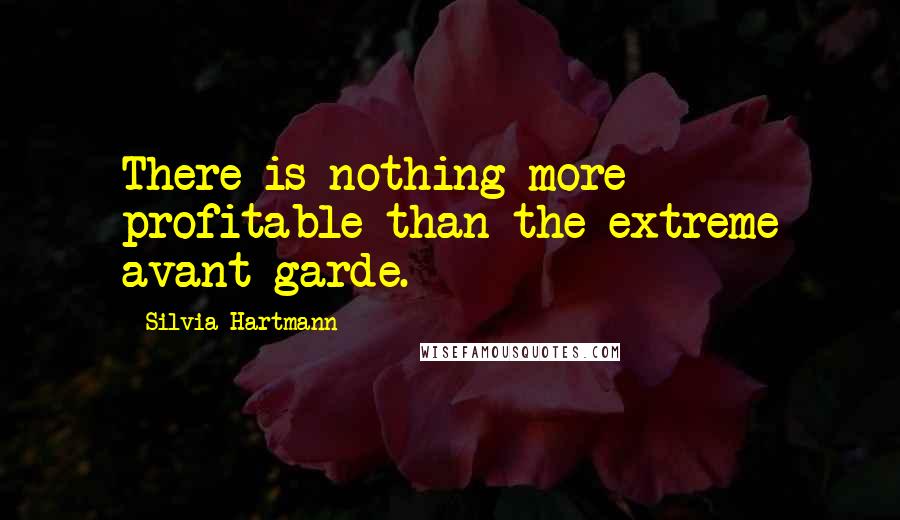 Silvia Hartmann Quotes: There is nothing more profitable than the extreme avant garde.
