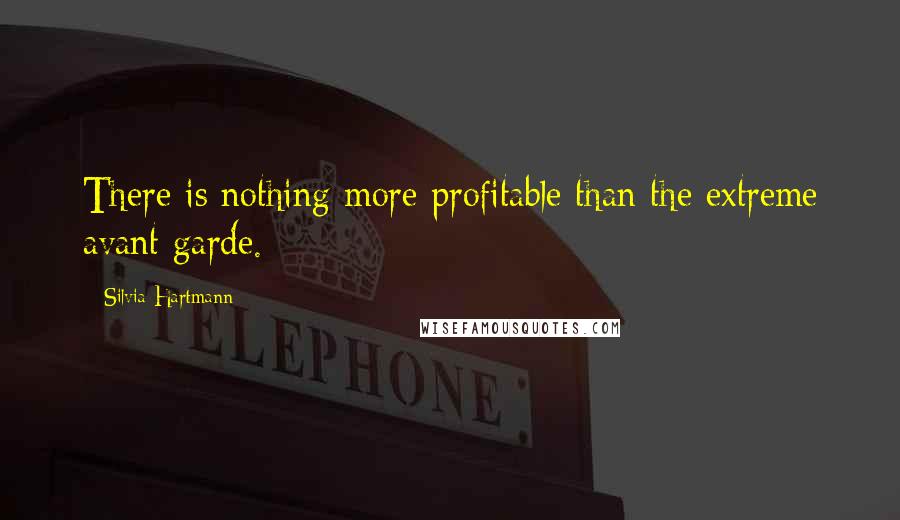 Silvia Hartmann Quotes: There is nothing more profitable than the extreme avant garde.