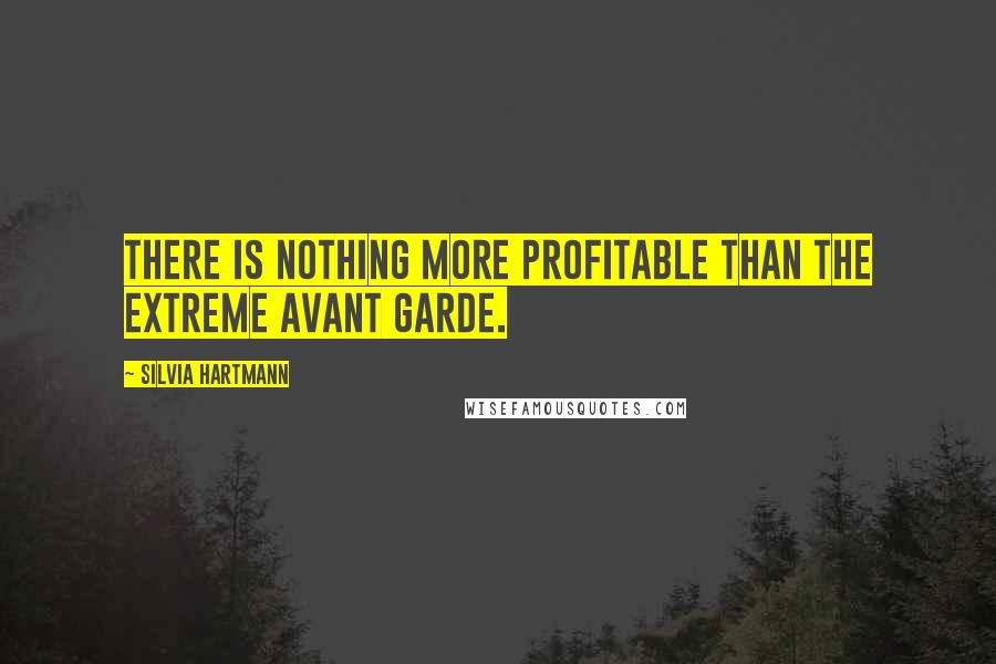 Silvia Hartmann Quotes: There is nothing more profitable than the extreme avant garde.