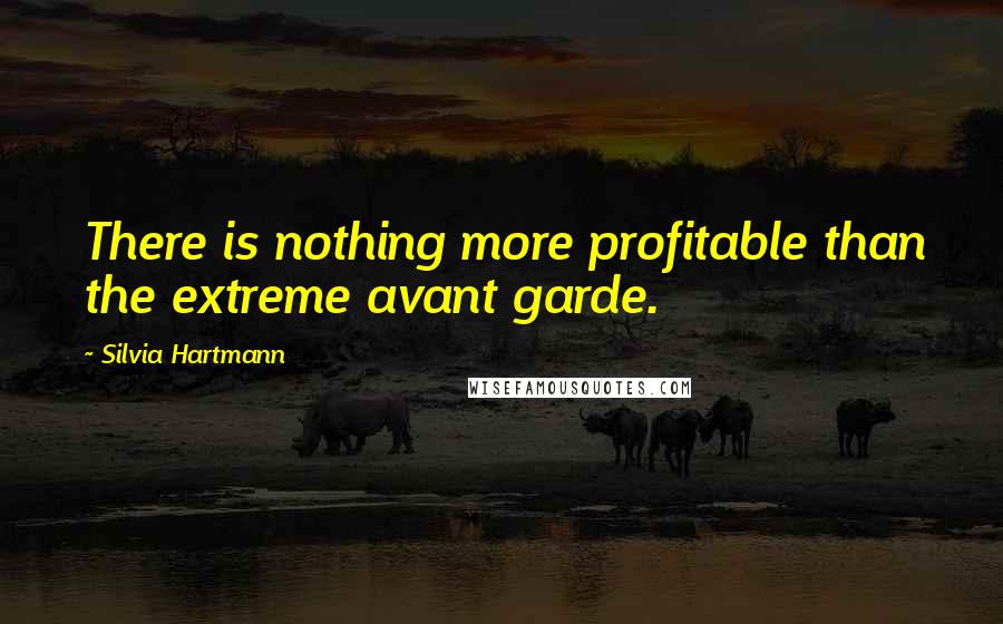 Silvia Hartmann Quotes: There is nothing more profitable than the extreme avant garde.
