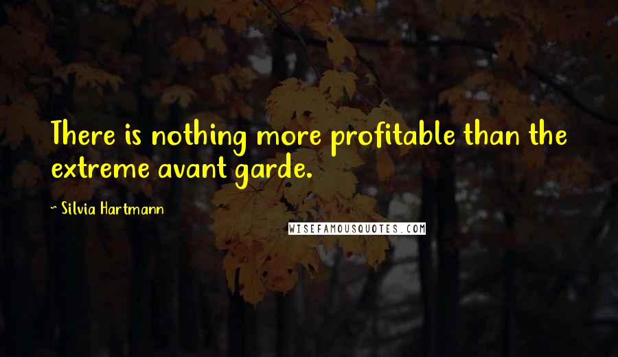 Silvia Hartmann Quotes: There is nothing more profitable than the extreme avant garde.