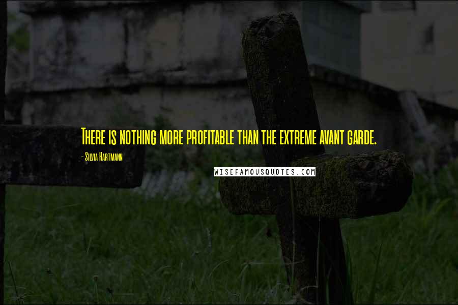 Silvia Hartmann Quotes: There is nothing more profitable than the extreme avant garde.