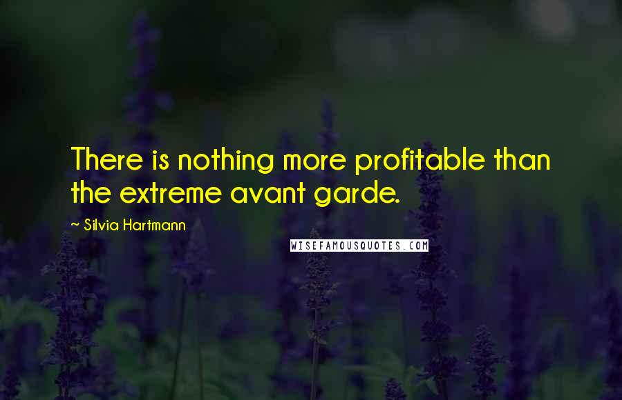 Silvia Hartmann Quotes: There is nothing more profitable than the extreme avant garde.