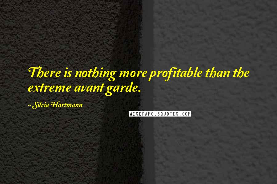 Silvia Hartmann Quotes: There is nothing more profitable than the extreme avant garde.