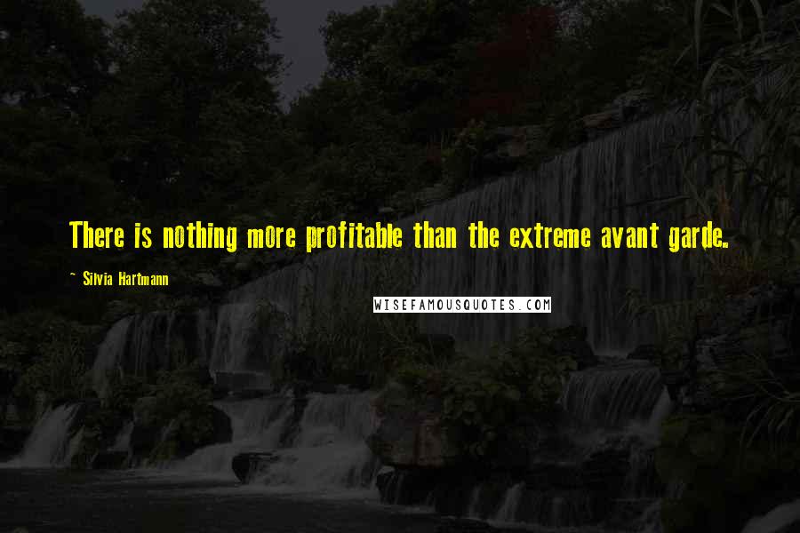 Silvia Hartmann Quotes: There is nothing more profitable than the extreme avant garde.