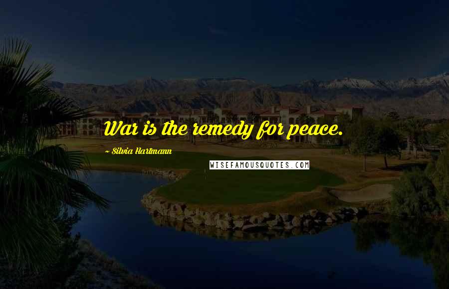 Silvia Hartmann Quotes: War is the remedy for peace.