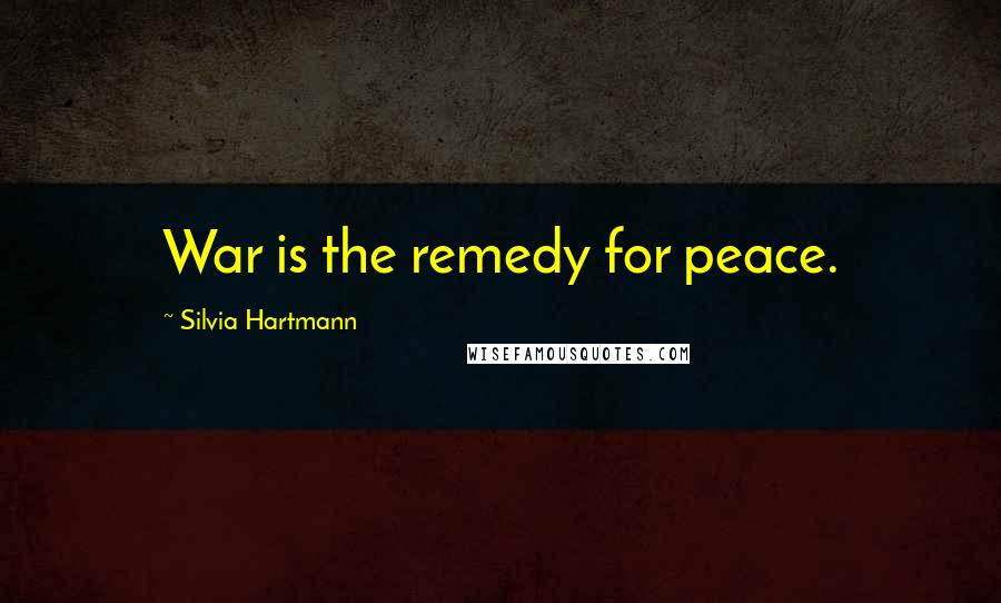 Silvia Hartmann Quotes: War is the remedy for peace.