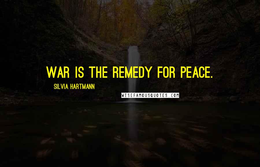 Silvia Hartmann Quotes: War is the remedy for peace.