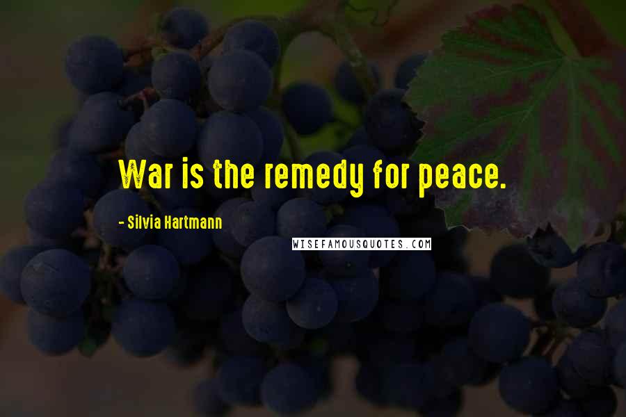 Silvia Hartmann Quotes: War is the remedy for peace.