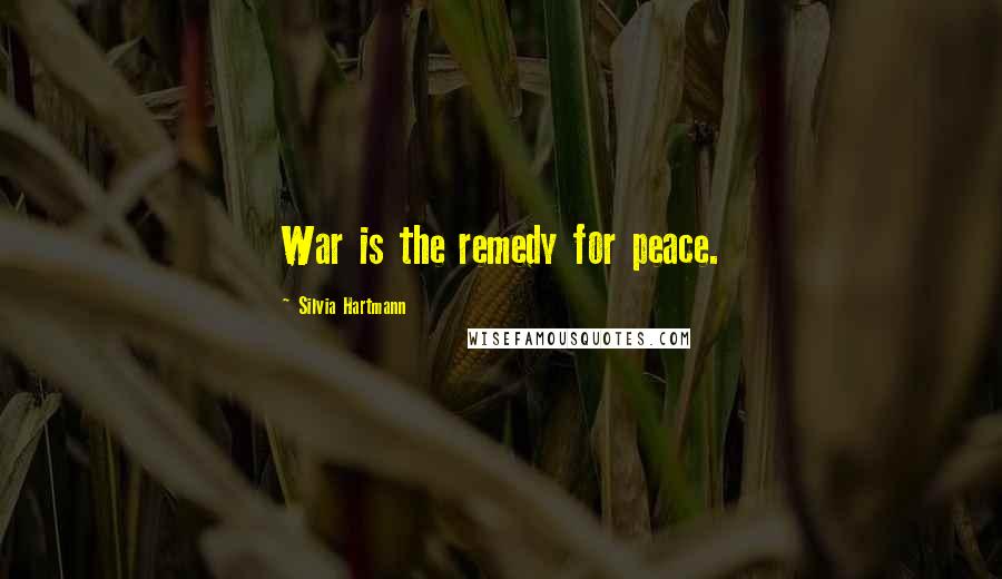 Silvia Hartmann Quotes: War is the remedy for peace.