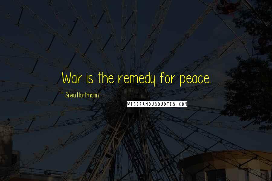 Silvia Hartmann Quotes: War is the remedy for peace.