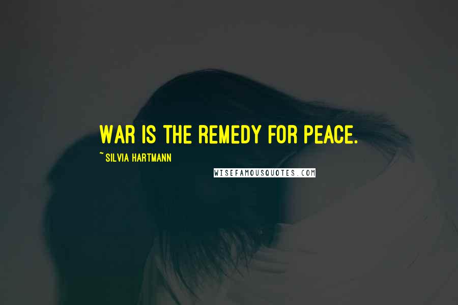 Silvia Hartmann Quotes: War is the remedy for peace.