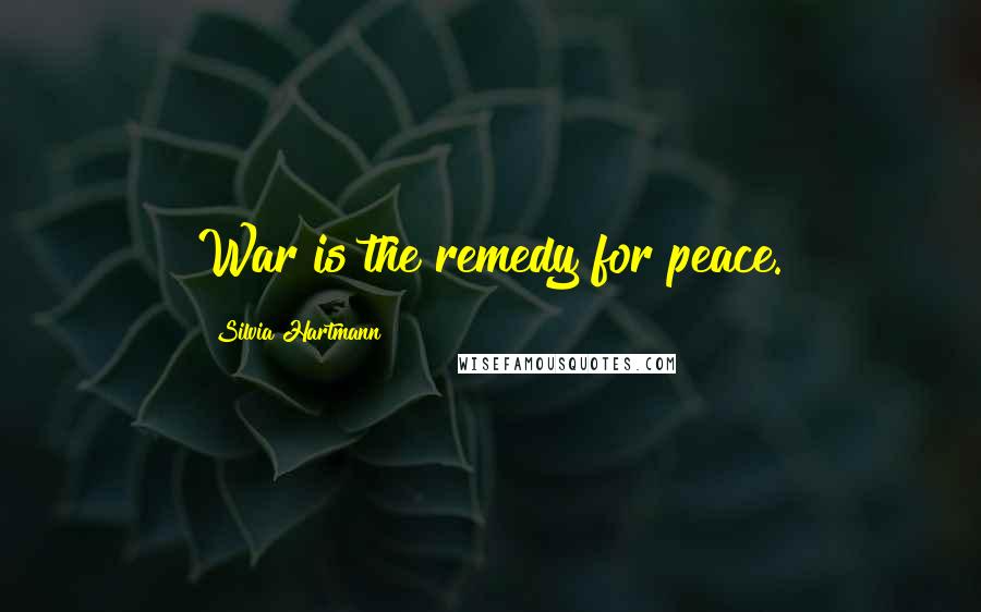 Silvia Hartmann Quotes: War is the remedy for peace.