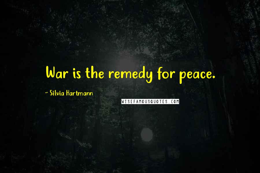 Silvia Hartmann Quotes: War is the remedy for peace.