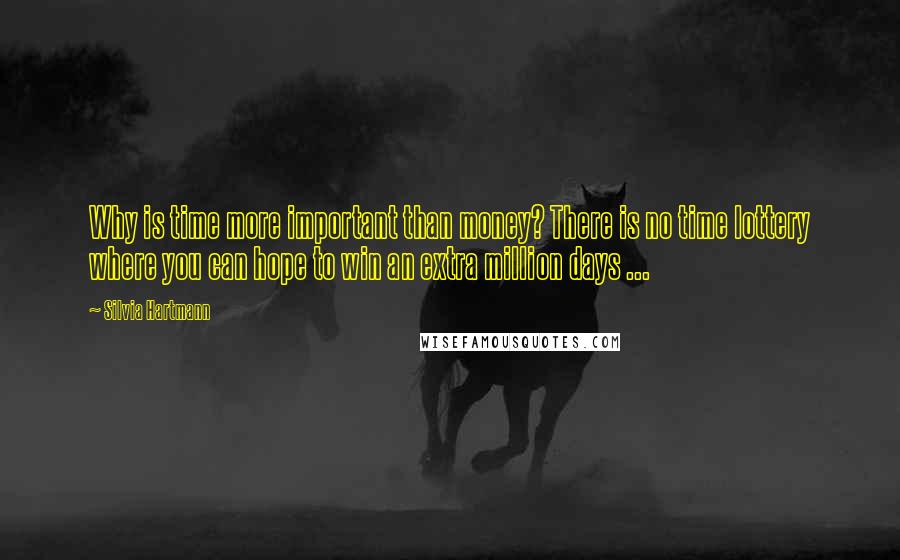 Silvia Hartmann Quotes: Why is time more important than money? There is no time lottery where you can hope to win an extra million days ...