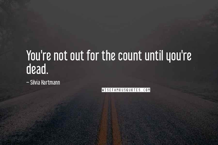 Silvia Hartmann Quotes: You're not out for the count until you're dead.