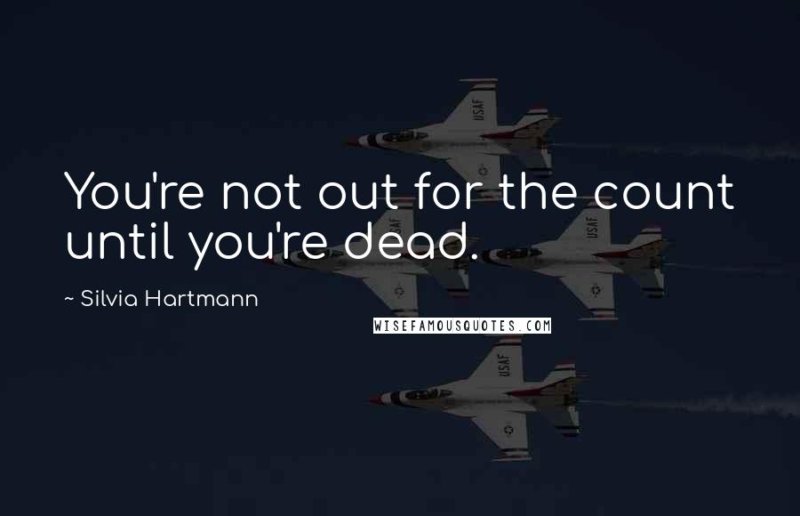 Silvia Hartmann Quotes: You're not out for the count until you're dead.