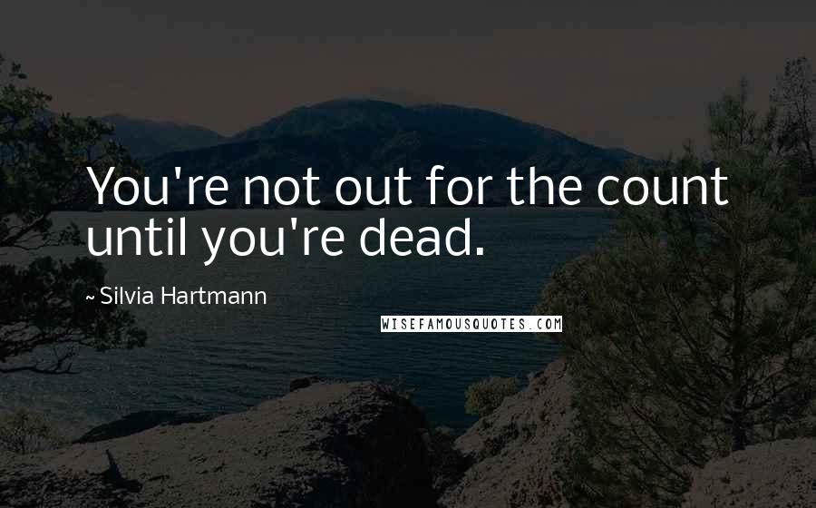 Silvia Hartmann Quotes: You're not out for the count until you're dead.