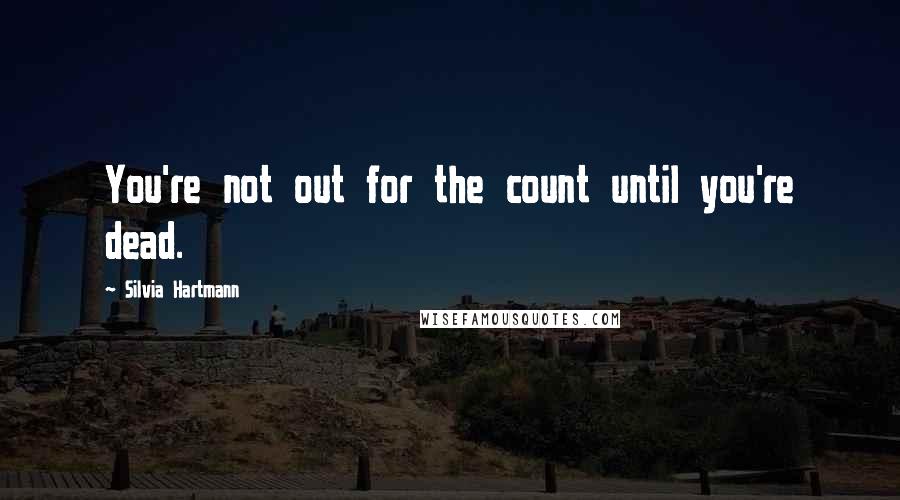 Silvia Hartmann Quotes: You're not out for the count until you're dead.