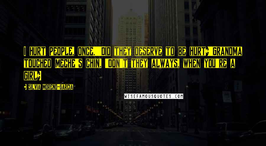 Silvia Moreno-Garcia Quotes: I hurt people, once.''Did they deserve to be hurt?'Grandma touched Meche's chin. 'Don't they always, when you're a girl?