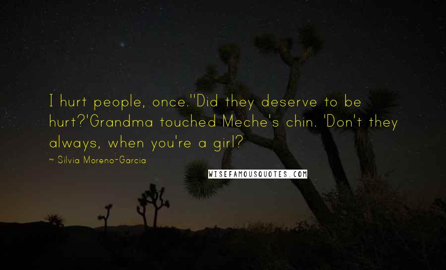 Silvia Moreno-Garcia Quotes: I hurt people, once.''Did they deserve to be hurt?'Grandma touched Meche's chin. 'Don't they always, when you're a girl?