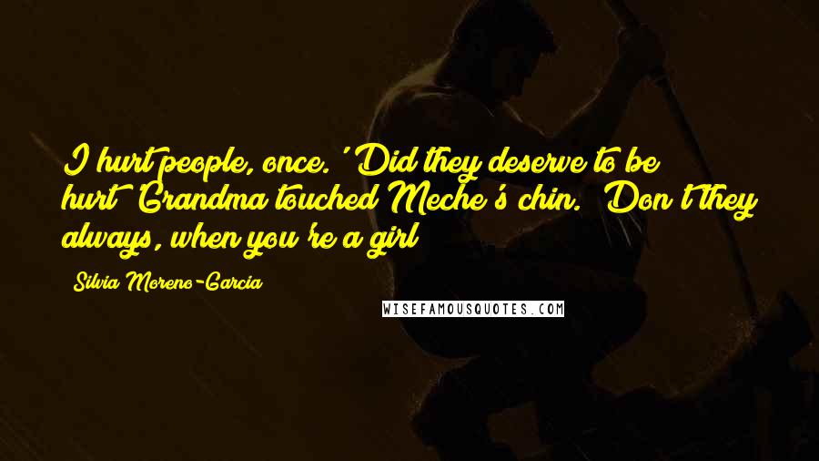 Silvia Moreno-Garcia Quotes: I hurt people, once.''Did they deserve to be hurt?'Grandma touched Meche's chin. 'Don't they always, when you're a girl?