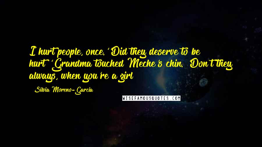 Silvia Moreno-Garcia Quotes: I hurt people, once.''Did they deserve to be hurt?'Grandma touched Meche's chin. 'Don't they always, when you're a girl?