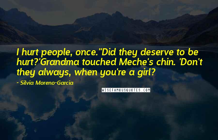 Silvia Moreno-Garcia Quotes: I hurt people, once.''Did they deserve to be hurt?'Grandma touched Meche's chin. 'Don't they always, when you're a girl?