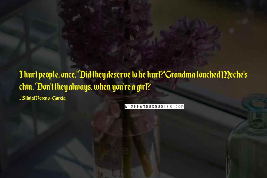 Silvia Moreno-Garcia Quotes: I hurt people, once.''Did they deserve to be hurt?'Grandma touched Meche's chin. 'Don't they always, when you're a girl?