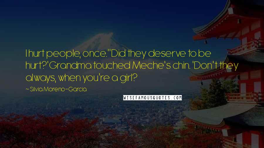 Silvia Moreno-Garcia Quotes: I hurt people, once.''Did they deserve to be hurt?'Grandma touched Meche's chin. 'Don't they always, when you're a girl?