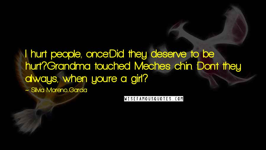 Silvia Moreno-Garcia Quotes: I hurt people, once.''Did they deserve to be hurt?'Grandma touched Meche's chin. 'Don't they always, when you're a girl?